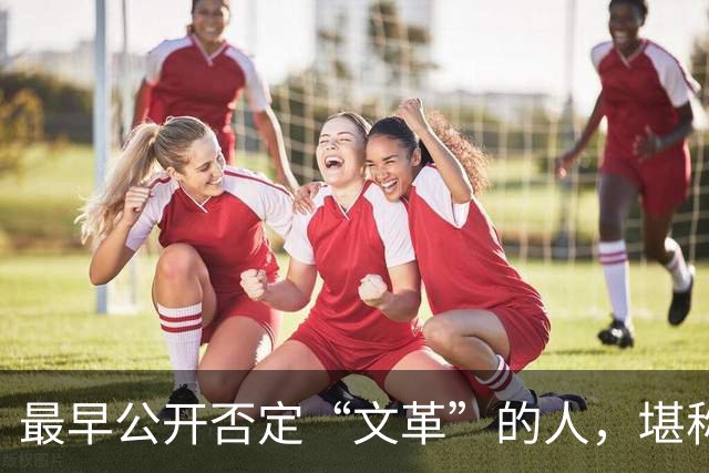 最早公开否定“文革”的人,堪称最敢讲真话的硬骨头!