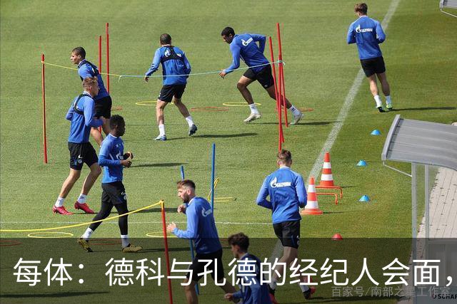 每体：德科与孔德的经纪人会面，巴萨不排除听取对孔德的报价