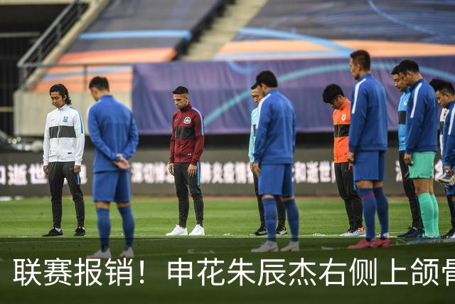 联赛报销！申花朱辰杰右侧上颌骨骨折 北京国安法比奥腓骨远端骨折