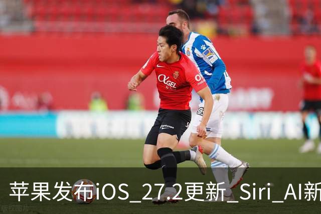 苹果发布iOS 27.2更新 Siri AI新增多语言支持并带来160余项安全修复