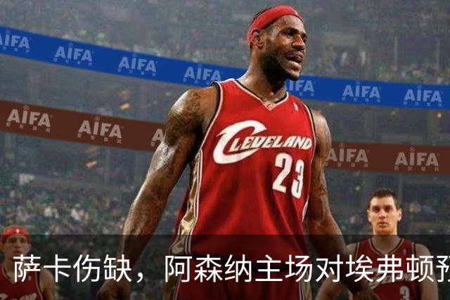 萨卡伤缺，阿森纳主场对埃弗顿预测2比1
