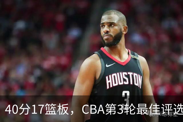 40分17篮板,CBA第3轮最佳评选他数据最扎眼